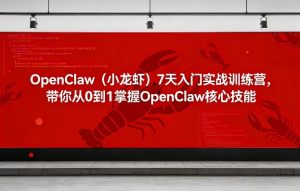 OpenClaw(小龙虾)7天入门实战训练营，带你从0到1掌握OpenClaw核心技能-财虎网络科技