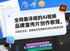 全网最详细的AI视频品牌宣传片创作教程，从脚本生成、图像制作到视频合成的全链条实操-财虎网络科技