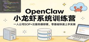 OpenClaw小龙虾系统训练营：一人公司SOP，云服务器部署，零基础快速上手实操-财虎网络科技