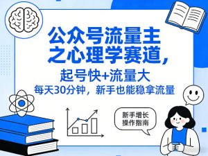 公众号流量主之心理学赛道，起号快+流量大，每天30分钟，新手也能稳拿流量！-财虎网络科技