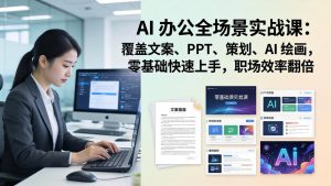 AI 办公全场景实战课：覆盖文案、PPT、策划、AI 绘画，零基础快速上手，职场效率翻倍-财虎网络科技