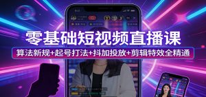 零基础短视频直播课：算法新规+起号打法+抖加投放+剪辑特效全精通-财虎网络科技