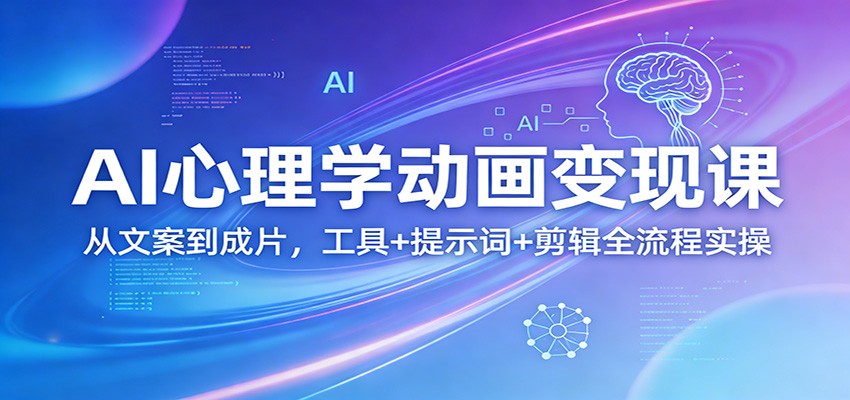 AI心理学动画变现课：从文案到成片，工具+提示词+剪辑全流程实操-财虎网络科技