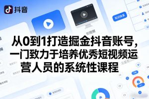 从0到1打造掘金抖音账号，一门致力于培养优秀短视频运营人员的系统性课程-财虎网络科技