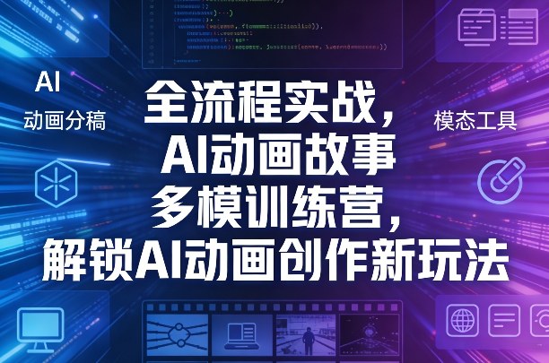 全流程实战，AI动画故事多模训练营，解锁AI动画创作新玩法-财虎网络科技