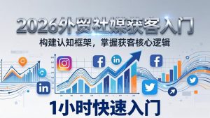 2026 外贸社媒获客入门：1小时搭建认知框架，新手快速开启社媒获客之路-财虎网络科技