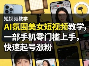 AI氛围美女短视频教学，一部手机零门槛上手，快速起号涨粉-财虎网络科技