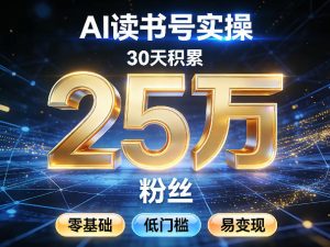AI读书号涨粉实操，30天积累2W粉丝，零基础低门槛易变现-财虎网络科技