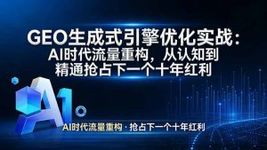 GEO 生成式引擎优化实战：AI时代流量重构，从认知到精通抢占下一个十年红利-财虎网络科技