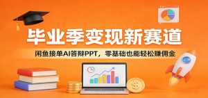 毕业季变现新赛道：闲鱼接单AI答辩PPT，零基础也能轻松赚佣金-财虎网络科技