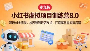 小红书虚拟项目训练营8.0:跑通AI全流程,从养号到开店发货,打造高利润虚拟店铺-财虎网络科技