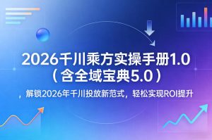 2026千川乘方实操手册1.0(含全域宝典5.0)，解锁2026年千川投放新范式，轻松实现ROI提升-财虎网络科技