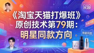 《淘宝天猫打爆班》原创技术第79期:明星同款方向-财虎网络科技