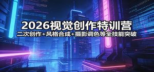2026视觉创作特训营：二次创作+风格合成+摄影调色等全技能突破-财虎网络科技