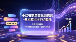 小红书商单变现训练营-第20期26年3月更新：从定位到接单，手把手教你打造能接广告的KOC账号-财虎网络科技