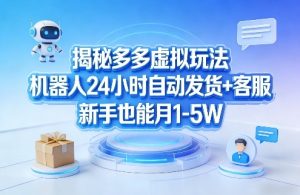 揭秘多多虚拟玩法，机器人24小时自动发货+客服，新手也能月1-5W！-财虎网络科技