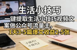 一键提取生活小技巧视频文案做公众号流量主，1天3-5篇爆文收益2-5张-财虎网络科技