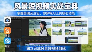 风景短视频实战宝典:掌握剪映及豆包、即梦等AI工具的核心功能,独立完成风景短视频剪辑-财虎网络科技