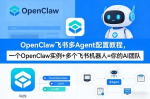 OpenClaw飞书多Agent配置教程(破局星球版)，一个OpenClaw实例+多个飞书机器人=你的AI团队-财虎网络科技