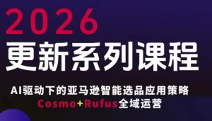 跨境亚马逊FBA系统课程，AI驱动下的亚马逊智能选品应用策略Cosmo+Rufus全域运营(更新26年3月)-财虎网络科技