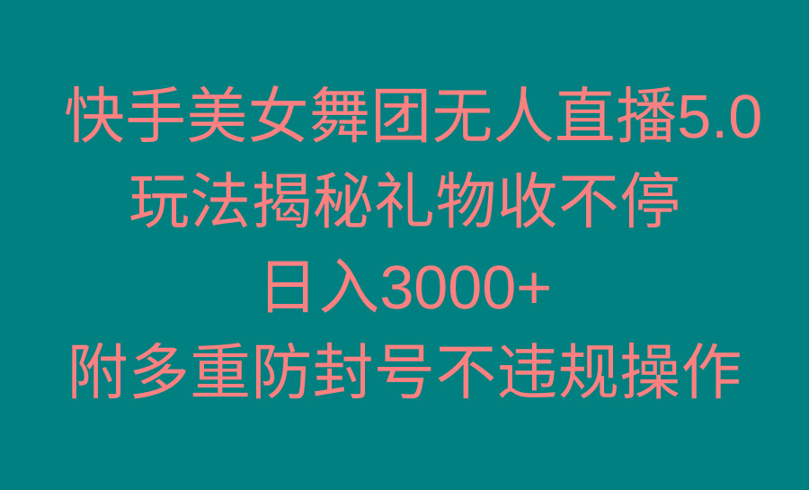 快手美女舞团无人直播5.0玩法揭秘，礼物收不停，日入3000+，内附多重防…-财虎网络科技