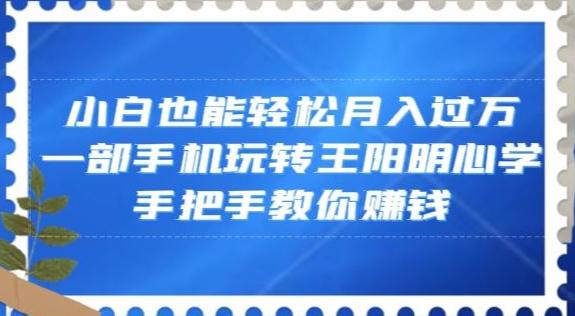 小白也能轻松月入过万，一部手机玩转王阳明心学，手把手教你赚钱【揭秘】-财虎网络科技