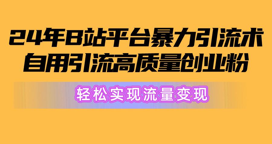 2024年B站平台暴力引流术，自用引流高质量创业粉，轻松实现流量变现！-财虎网络科技