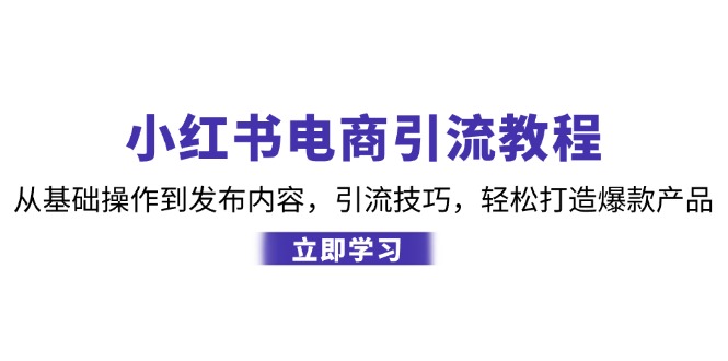 小红书电商引流教程:从基础操作到发布内容,引流技巧,轻松打造爆款产品-财虎网络科技