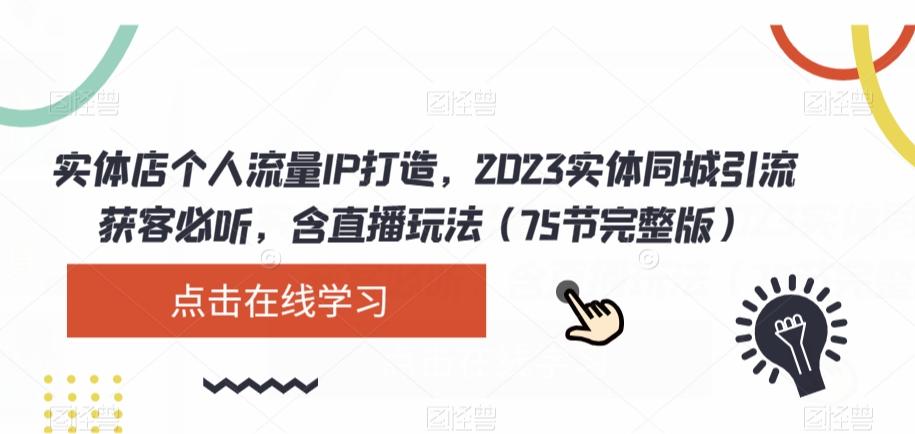 实体店个人流量IP打造，2023实体同城引流获客必听，含直播玩法（75节完整版）-财虎网络科技