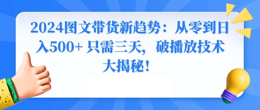 2024图文带货新趋势：从零到日入500+ 只需三天，破播放技术大揭秘！-财虎网络科技