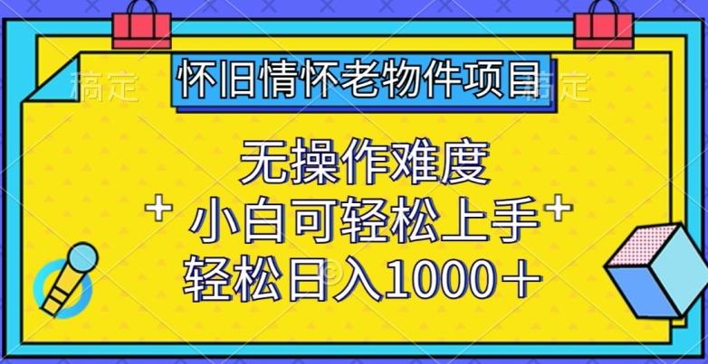怀旧情怀老物件项目，无操作难度，小白可轻松上手，轻松日入1000+【揭秘】-财虎网络科技