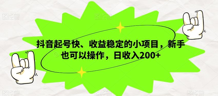 抖音起号快、收益稳定的小项目,新手也可以操作,日收入200+