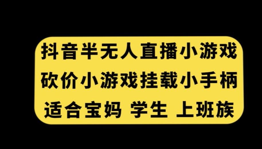 抖音半无人直播砍价小游戏，挂载游戏小手柄，适合宝妈学生上班族【揭秘】-财虎网络科技
