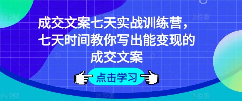 成交文案七天实战训练营，七天时间教你写出能变现的成交文案-财虎网络科技