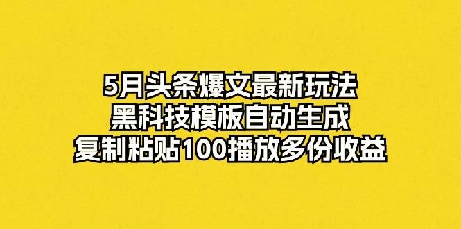 5月头条爆文最新玩法，黑科技模板自动生成，复制粘贴100播放多份收益-财虎网络科技