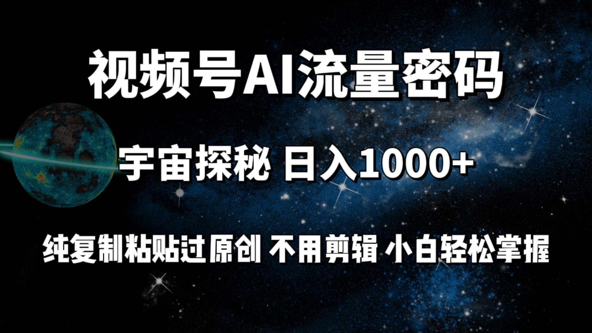 (9797期)视频号流量密码宇宙探秘，日入1000+纯复制粘贴过原创，不用剪辑 小白轻松-财虎网络科技