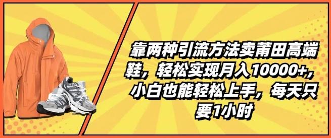 靠两种引流方法卖莆田高端鞋，轻松实现月入1W+，小白也能轻松上手，每天只要1小时【揭秘】-财虎网络科技