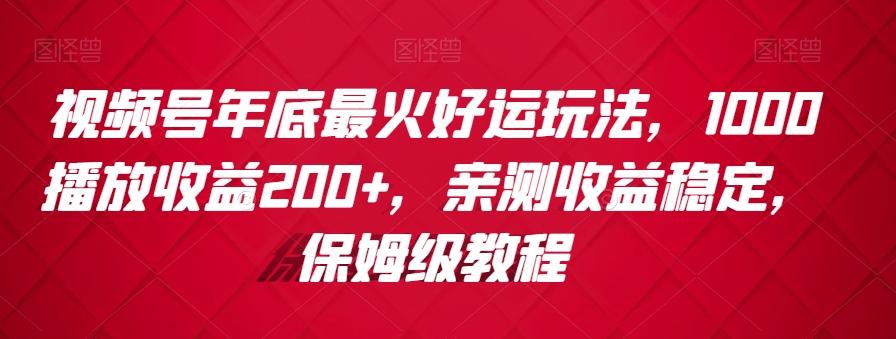 视频号年底最火好运玩法，1000播放收益200+，亲测收益稳定，保姆级教程-财虎网络科技