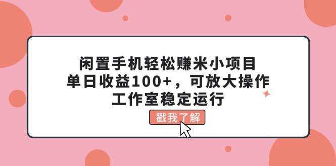 闲置手机轻松赚米小项目，单日收益100+，可放大操作，工作室稳定运行-财虎网络科技