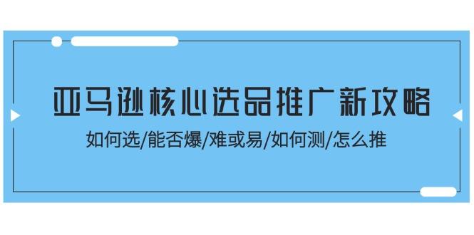 亚马逊核心选品推广新攻略！如何选/能否爆/难或易/如何测/怎么推-财虎网络科技