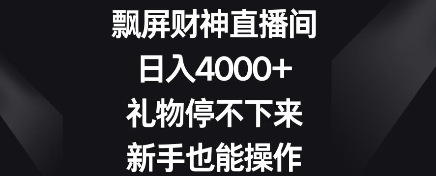 飘屏财神直播间，日入4000+，礼物停不下来，新手也能操作【揭秘】-财虎网络科技