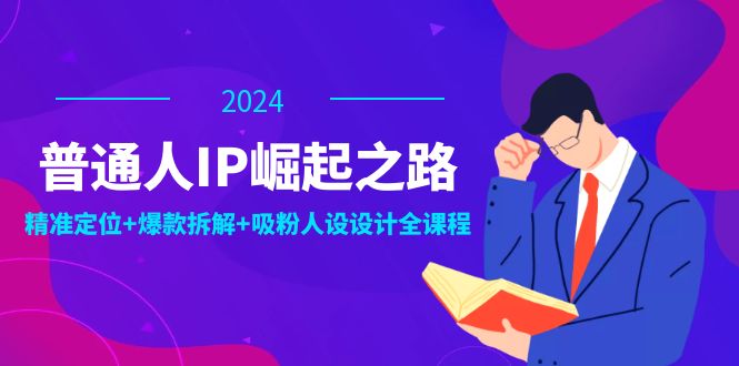 普通人IP崛起之路：打造个人品牌，精准定位+爆款拆解+吸粉人设设计全课程-财虎网络科技