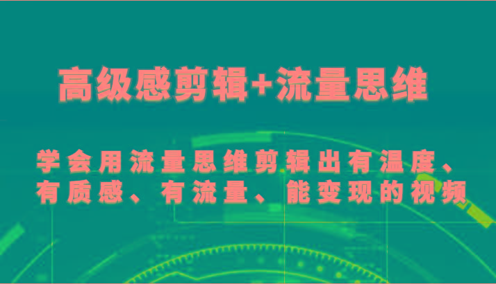 高级感剪辑+流量思维 学会用流量思维剪辑出有温度、有质感、有流量、能变现的视频-财虎网络科技