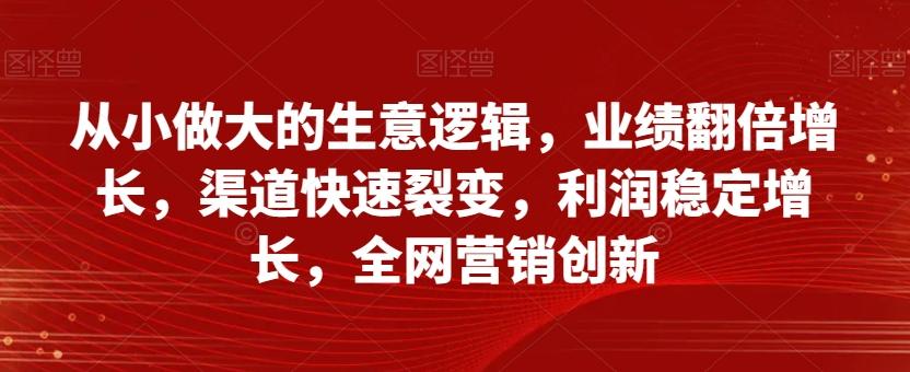 从小做大的生意逻辑，业绩翻倍增长，渠道快速裂变，利润稳定增长，全网营销创新-财虎网络科技