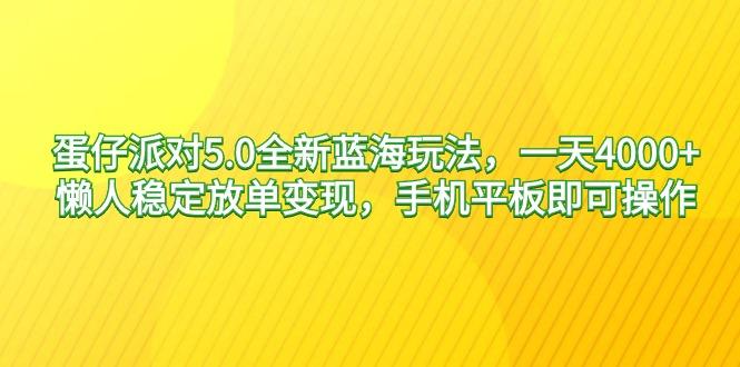 蛋仔派对5.0全新蓝海玩法，一天4000+，懒人稳定放单变现，手机平板即可…-财虎网络科技