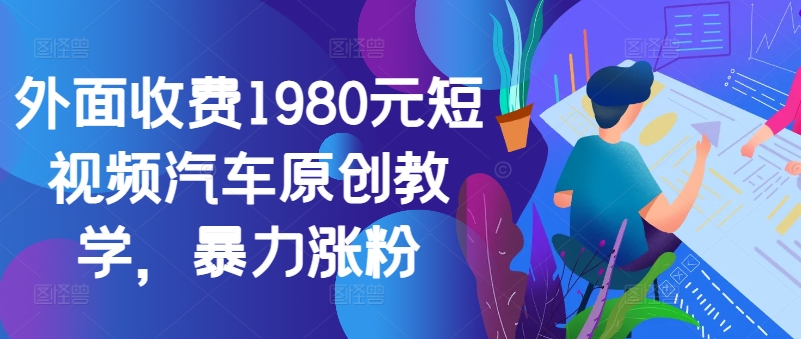 外面收费1980元短视频汽车原创教学，暴力涨粉-财虎网络科技