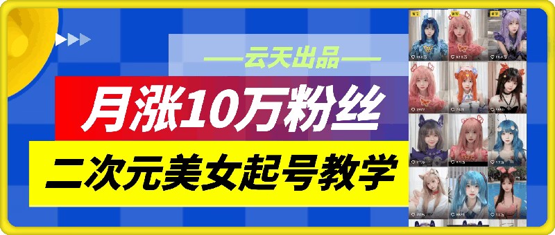 云天二次元美女起号教学，月涨10万粉丝，不判搬运-财虎网络科技