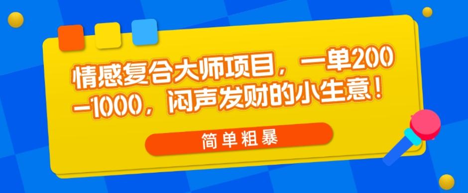 情感复合大师项目，一单200-1000，闷声发财的小生意，简单粗暴！-财虎网络科技