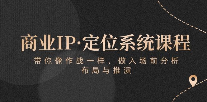 商业IP·定位系统课程：带你像 作战一样，做入场 前分析，布局与推演-财虎网络科技