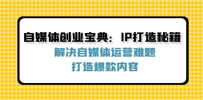 自媒体创业宝典:IP打造秘籍:解决自媒体运营难题,打造爆款内容-财虎网络科技